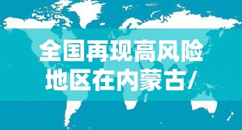 全国再现高风险地区在内蒙古/内蒙哪里属于高危疫情