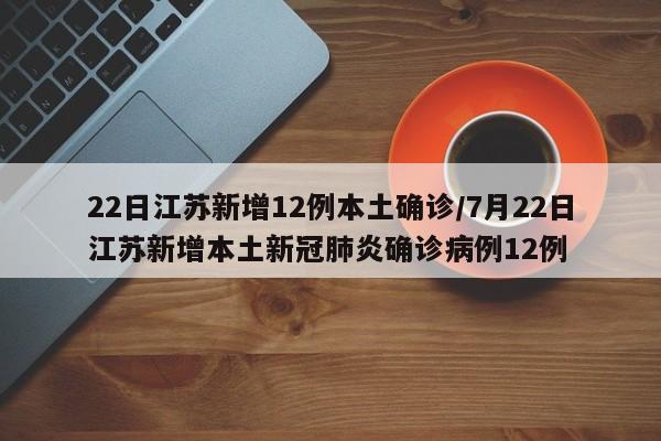 22日江苏新增12例本土确诊/7月22日江苏新增本土新冠肺炎确诊病例12例