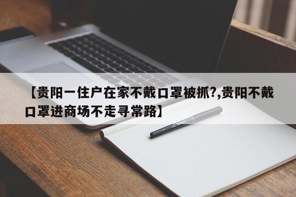 【贵阳一住户在家不戴口罩被抓?,贵阳不戴口罩进商场不走寻常路】