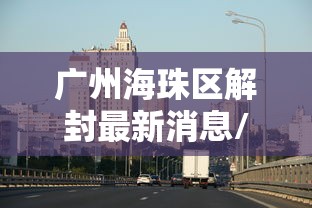 广州海珠区解封最新消息/海珠区疫情解封