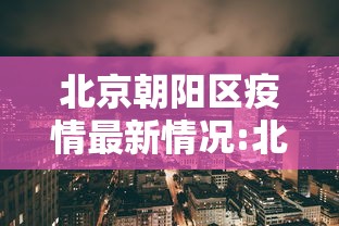 北京朝阳区疫情最新情况:北京朝阳区疫情最新动态