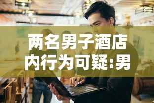 两名男子酒店内行为可疑:男子入住酒店发现 两名男子酒店内行为可疑:男子入住酒店发现