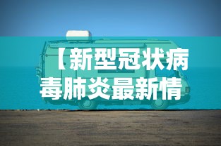 【新型冠状病毒肺炎最新情况,新型冠状病毒肺炎最新动态】