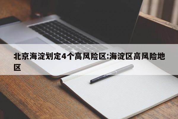 北京海淀划定4个高风险区:海淀区高风险地区